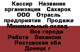 Кассир › Название организации ­ Сахарок, ООО › Отрасль предприятия ­ Продажи › Минимальный оклад ­ 13 850 - Все города Работа » Вакансии   . Ростовская обл.,Донецк г.